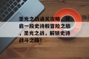 圣光之战通关攻略，开启一段史诗般冒险之旅，圣光之战，解锁史诗战斗之路！