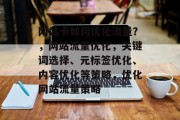网站卡如何优化流量?,网站流量优化,关键词选择、元标签优化、内容优化等策略,优化网站流量策略 网站卡如何优化流量?,网站流量优化,关键词选择、元标签优化、内容优化等策略,优化网站流量策略