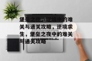 堡垒之夜,逆境中的难关与通关攻略,逆境求生,堡垒之夜中的难关与通关攻略 堡垒之夜,逆境中的难关与通关攻略,逆境求生,堡垒之夜中的难关与通关攻略