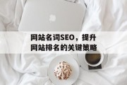 网站名词SEO,提升网站排名的关键策略 网站名词SEO,提升网站排名的关键策略