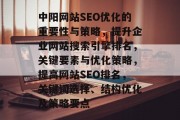 中阳网站SEO优化的重要性与策略,提升企业网站搜索引擎排名,关键要素与优化策略,提高网站SEO排名,关键词选择、结构优化及策略要点 中阳网站SEO优化的重要性与策略,提升企业网站搜索引擎排名,关键要素与优化策略,提高网站SEO排名,关键词选择、结构优化及策略要点