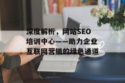 深度解析,网站SEO培训中心——助力企业互联网营销的绿色通道 深度解析,网站SEO培训中心——助力企业互联网营销的绿色通道