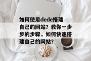 如何使用dede搭建自己的网站?教你一步步的步骤,如何快速搭建自己的网站? 如何使用dede搭建自己的网站?教你一步步的步骤,如何快速搭建自己的网站?