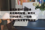 探究身穿HTTPS通关攻略的秘籍,解开HTTPS密码,一招教你穿行网页关卡的法宝 探究身穿HTTPS通关攻略的秘籍,解开HTTPS密码,一招教你穿行网页关卡的法宝