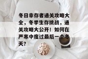 冬日幸存者通关攻略大全,冬季生存挑战,通关攻略大公开!如何在严寒中度过最后一个冬天? 冬日幸存者通关攻略大全,冬季生存挑战,通关攻略大公开!如何在严寒中度过最后一个冬天?