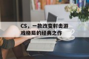 CS,一款改变射击游戏格局的经典之作 CS,一款改变射击游戏格局的经典之作