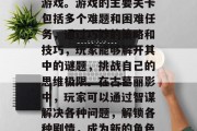 古墓丽影是一款集动作、解谜、剧情于一体的游戏。游戏的主要关卡包括多个难题和困难任务,通过巧妙的策略和技巧,玩家能够解开其中的谜题,挑战自己的思维极限。在古墓丽影中,玩家可以通过智谋解决各种问题,解锁各种剧情,成为新的角色。,古墓丽影,解锁剧情挑战智慧极限 古墓丽影是一款集动作、解谜、剧情于一体的游戏。游戏的主要关卡包括多个难题和困难任务,通过巧妙的策略和技巧,玩家能够解开其中的谜题,挑战自己的思维极限。在古墓丽影中,玩家可以通过智谋解决各种问题,解锁各种剧情,成为新的角色。,古墓丽影,解锁剧情挑战智慧极限