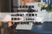 Linux系统搭建网站,如何轻松搭建Linux网站?只需要几步教你!,Linux系统搭建网站,一键搞定 Linux系统搭建网站,如何轻松搭建Linux网站?只需要几步教你!,Linux系统搭建网站,一键搞定