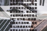 暗影格斗2是一款非常受欢迎的格斗游戏，其独特的游戏玩法和丰富的游戏关卡让很多玩家都沉迷其中。那么如何才能顺利通关暗影格斗2呢？以下是一些详细的通关方法攻略，暗影格斗2快速通关攻略，丰富关卡技巧与策略分享