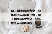 幼儿捕鱼游戏大全，快乐成长从这里开始，幼儿捕鱼游戏大全，快乐成长从这里启航