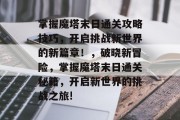 掌握魔塔末日通关攻略技巧，开启挑战新世界的新篇章！，破晓新冒险，掌握魔塔末日通关秘籍，开启新世界的挑战之旅!