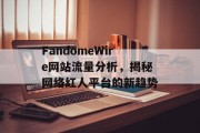 FandomeWire网站流量分析,揭秘网络红人平台的新趋势 FandomeWire网站流量分析,揭秘网络红人平台的新趋势