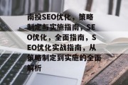 南投SEO优化,策略制定与实施指南,SEO优化,全面指南,SEO优化实战指南,从策略制定到实施的全面解析 南投SEO优化,策略制定与实施指南,SEO优化,全面指南,SEO优化实战指南,从策略制定到实施的全面解析