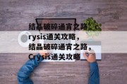 结晶破碎通宵之路,crysis通关攻略,结晶破碎通宵之路, Crysis通关攻略 结晶破碎通宵之路,crysis通关攻略,结晶破碎通宵之路, Crysis通关攻略