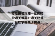 哈哈通关攻略—让你轻松通关难题!通关秘籍,轻松掌握关卡挑战! 哈哈通关攻略—让你轻松通关难题!通关秘籍,轻松掌握关卡挑战!