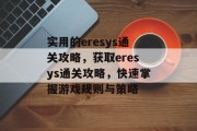 实用的eresys通关攻略,获取eresys通关攻略,快速掌握游戏规则与策略 实用的eresys通关攻略,获取eresys通关攻略,快速掌握游戏规则与策略