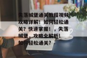 失落城堡通关教程视频攻略详解！如何轻松通关？快速掌握！，失落城堡，攻略全解析! 如何轻松通关?