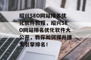 绍兴SEO网站排名优化软件教程,绍兴SEO网站排名优化软件大公开,教你如何提升搜索引擎排名! 绍兴SEO网站排名优化软件教程,绍兴SEO网站排名优化软件大公开,教你如何提升搜索引擎排名!