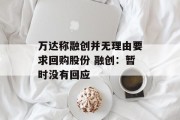 万达称融创并无理由要求回购股份 融创:暂时没有回应 万达称融创并无理由要求回购股份 融创:暂时没有回应
