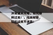 冲突通关攻略，如何顺利过关！，闯关秘籍，轻松过关不迷路！