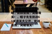 帽子先生61关通关攻略，挑战自我，突破难关！，帽子先生挑战61关通关大公开，挑战自我，突破难关！