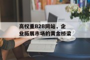 高权重B2B网站，企业拓展市场的黄金桥梁