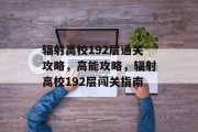 辐射高校192层通关攻略,高能攻略,辐射高校192层闯关指南