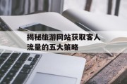 揭秘旅游网站获取客人流量的五大策略 揭秘旅游网站获取客人流量的五大策略