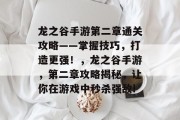 龙之谷手游第二章通关攻略——掌握技巧,打造更强!,龙之谷手游,第二章攻略揭秘,让你在游戏中秒杀强敌! 龙之谷手游第二章通关攻略——掌握技巧,打造更强!,龙之谷手游,第二章攻略揭秘,让你在游戏中秒杀强敌!