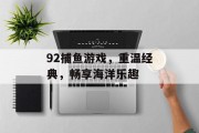 92捕鱼游戏，重温经典，畅享海洋乐趣