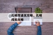 孔明传通关攻略,孔明闯关攻略 孔明传通关攻略,孔明闯关攻略