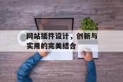 网站插件设计,创新与实用的完美结合 网站插件设计,创新与实用的完美结合