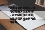 流量浪费网站排名,如何避免陷入流量瓶颈?,避免网站排名滑坡,流量浪费网站分析与应对策略 流量浪费网站排名,如何避免陷入流量瓶颈?,避免网站排名滑坡,流量浪费网站分析与应对策略