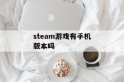 steam游戏有手机版本吗 steam游戏有手机版本吗