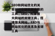 SEO和网站优化的关系，一个强大而有效的工具，SEO，构建强大网站的关键工具，搭建强大网站，SEO与网站优化的关系及关键工具