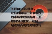 互联网+SEO优化,让你的网站在竞争激烈的市场中脱颖而出,互联网SEO优化,让网站脱颖而出的关键技巧 互联网+SEO优化,让你的网站在竞争激烈的市场中脱颖而出,互联网SEO优化,让网站脱颖而出的关键技巧