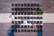 无插件体育直播网站,如何明智选择与利用,智能体育直播网站测评,如何在预算和时间内高效使用,明智选择智能体育直播平台,预算管理及效率提升的技巧 无插件体育直播网站,如何明智选择与利用,智能体育直播网站测评,如何在预算和时间内高效使用,明智选择智能体育直播平台,预算管理及效率提升的技巧