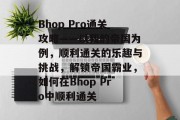 Bhop Pro通关攻略——以我的帝国为例，顺利通关的乐趣与挑战，解锁帝国霸业，如何在Bhop Pro中顺利通关