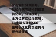 全面解析SEO策略，从优化网页结构到提高转化率，SEO攻略，全方位解读优化策略，10步深入理解SEO策略，优化网页结构与提升转化率