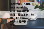 通关攻略, SARADAT Rainforest 满满期待的旅行,探险之旅,SARADAT Rainforest 打开新冒险! 通关攻略, SARADAT Rainforest 满满期待的旅行,探险之旅,SARADAT Rainforest 打开新冒险!