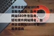 台州企业网站SEO外包服务指南,台州企业网站SEO外包指南,轻松提升网站排名,台州企业网站SEO外包服务指南 台州企业网站SEO外包服务指南,台州企业网站SEO外包指南,轻松提升网站排名,台州企业网站SEO外包服务指南