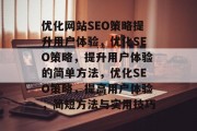 优化网站SEO策略提升用户体验,优化SEO策略,提升用户体验的简单方法,优化SEO策略,提高用户体验,简短方法与实用技巧 优化网站SEO策略提升用户体验,优化SEO策略,提升用户体验的简单方法,优化SEO策略,提高用户体验,简短方法与实用技巧
