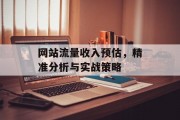 网站流量收入预估,精准分析与实战策略 网站流量收入预估,精准分析与实战策略