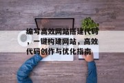 编写高效网站搭建代码,一键构建网站,高效代码创作与优化指南 编写高效网站搭建代码,一键构建网站,高效代码创作与优化指南