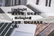 Linelinght通关攻略,轻松通过!,林elinght通关秘籍,轻松过关万无一失! Linelinght通关攻略,轻松通过!,林elinght通关秘籍,轻松过关万无一失!