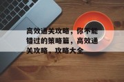 高效通关攻略，你不能错过的策略篇，高效通关攻略，攻略大全