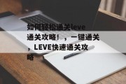 如何轻松通关leve通关攻略！，一键通关，LEVE快速通关攻略