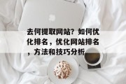 去何提取网站?如何优化排名,优化网站排名,方法和技巧分析 去何提取网站?如何优化排名,优化网站排名,方法和技巧分析