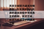 天空之城努力通关攻略最新—在充满挑战与机遇的通关旅程中寻找真正的胜利,天空之城,挑战与机遇交织的通关之路 天空之城努力通关攻略最新—在充满挑战与机遇的通关旅程中寻找真正的胜利,天空之城,挑战与机遇交织的通关之路