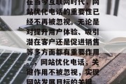在当今互联网时代,网站优化电话的重要性已经不再被忽视。无论是对提升用户体验、吸引潜在客户还是促进销售等多方面都有重要作用。,网站优化电话,关键作用不被忽视,实现网站发展目标的关键 在当今互联网时代,网站优化电话的重要性已经不再被忽视。无论是对提升用户体验、吸引潜在客户还是促进销售等多方面都有重要作用。,网站优化电话,关键作用不被忽视,实现网站发展目标的关键